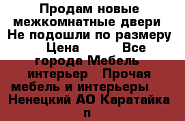 Продам новые межкомнатные двери .Не подошли по размеру. › Цена ­ 500 - Все города Мебель, интерьер » Прочая мебель и интерьеры   . Ненецкий АО,Каратайка п.